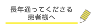 長年通ってくださる患者様へ