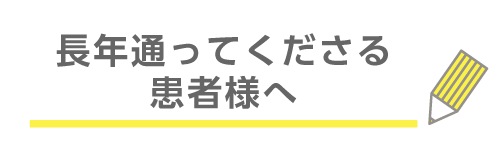長年通ってくださる患者様へ