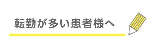 転勤が多い患者様へ