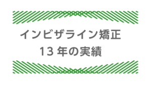 インビザライン矯正13年の実績